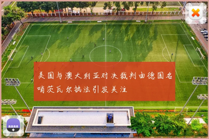 美国与澳大利亚对决裁判由德国名哨茨瓦尔执法引发关注