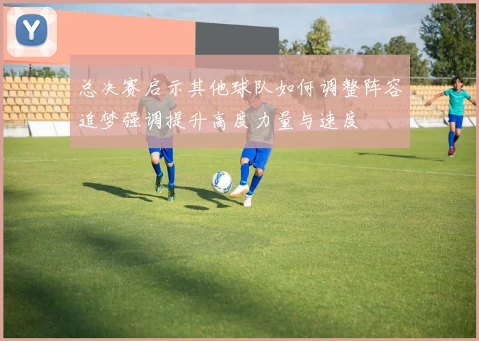 总决赛启示其他球队如何调整阵容追梦强调提升高度力量与速度