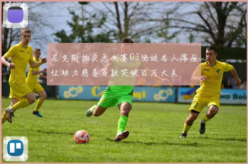 尼克斯拍卖总决赛G3场边名人席座位助力慈善筹款突破百万大关