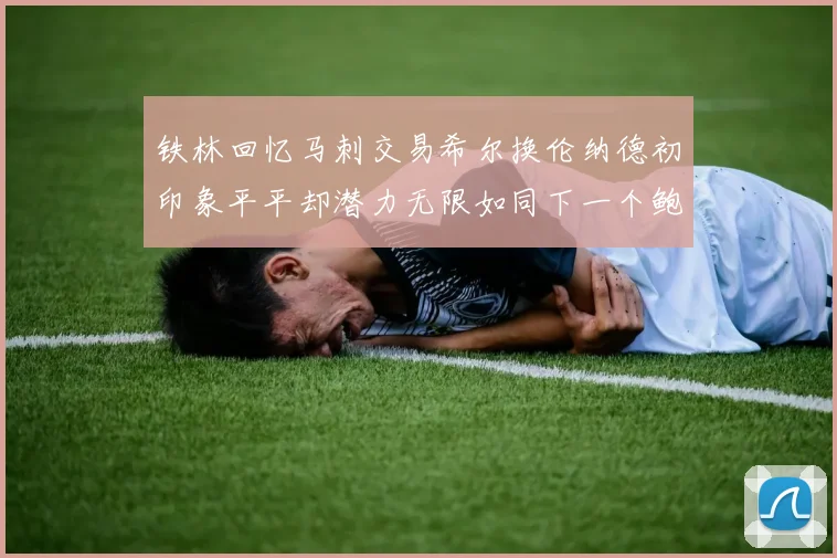 铁林回忆马刺交易希尔换伦纳德初印象平平却潜力无限如同下一个鲍文
