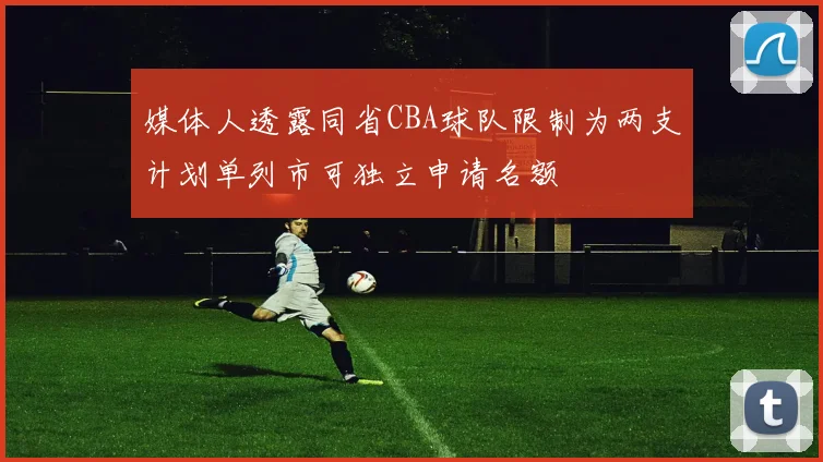 媒体人透露同省CBA球队限制为两支计划单列市可独立申请名额
