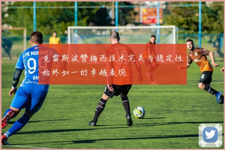 克雷斯波赞梅西技术完美与稳定性始终如一的卓越表现