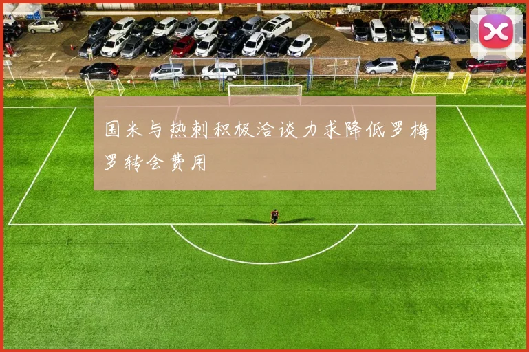 国米与热刺积极洽谈力求降低罗梅罗转会费用