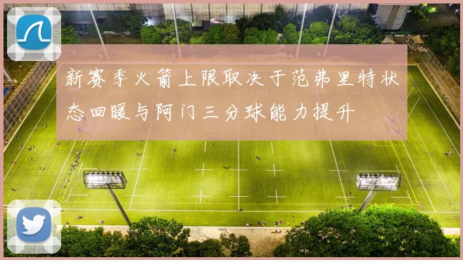 新赛季火箭上限取决于范弗里特状态回暖与阿门三分球能力提升