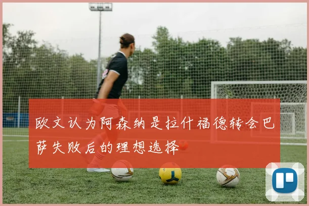欧文认为阿森纳是拉什福德转会巴萨失败后的理想选择