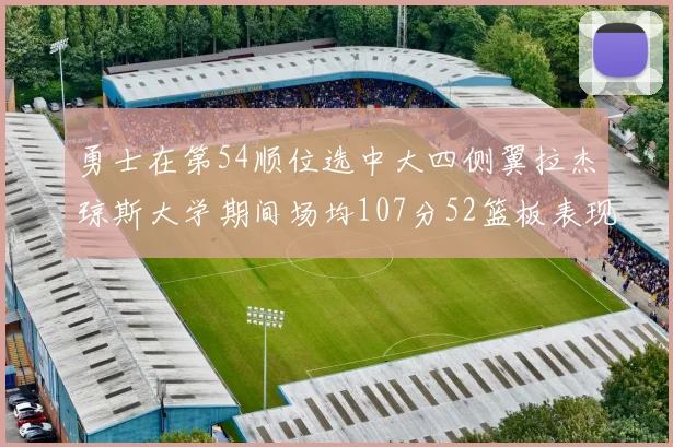 勇士在第54顺位选中大四侧翼拉杰琼斯大学期间场均107分52篮板表现出色