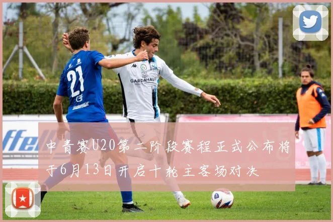 中青赛U20第二阶段赛程正式公布将于6月13日开启十轮主客场对决
