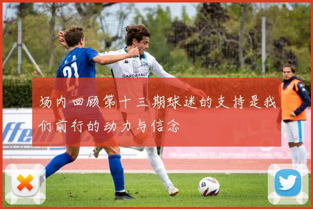 场内回顾第十三期球迷的支持是我们前行的动力与信念