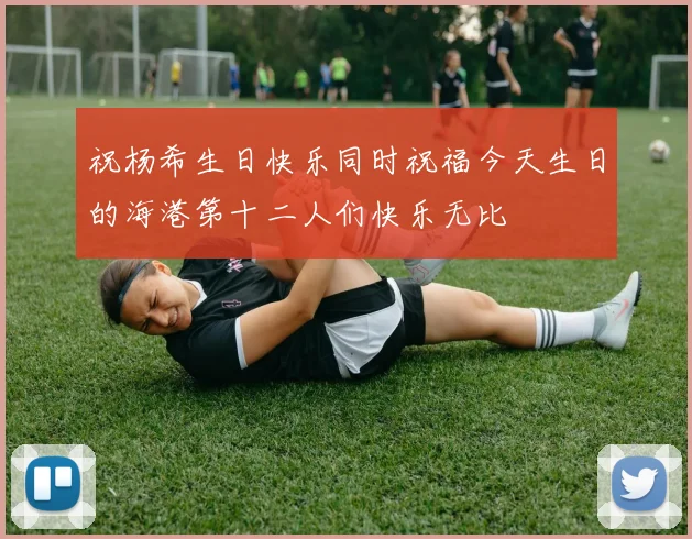 祝杨希生日快乐同时祝福今天生日的海港第十二人们快乐无比