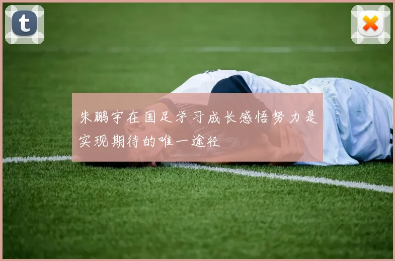 朱鹏宇在国足学习成长感悟努力是实现期待的唯一途径